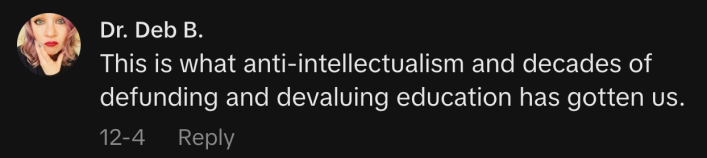 “This is what anti-intellectualism and decades of defunding and devaluing education has gotten us.”