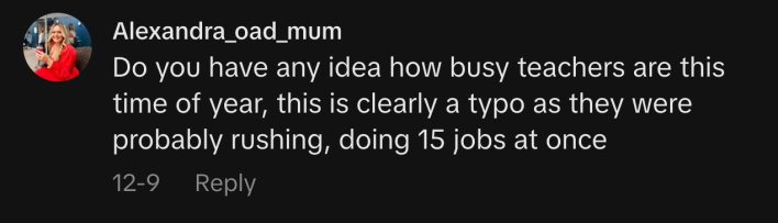 “Do you have any idea how busy teachers are this time of year, this is clearly a typo as they were probably rushing, doing 15 jobs at once.”