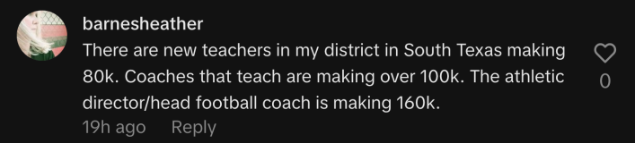 “There are new teachers in my district in South Texas making 80k. Coaches that teach are making over 100k. The athletic director/head football coach is making 160k.”