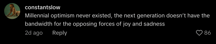 “Millennial optimism never existed, the next generation doesn’t have the bandwidth for the opposing forces of joy and sadness.”