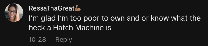 “I’m glad I’m too poor to own and or know what the heck a Hatch Machine is”