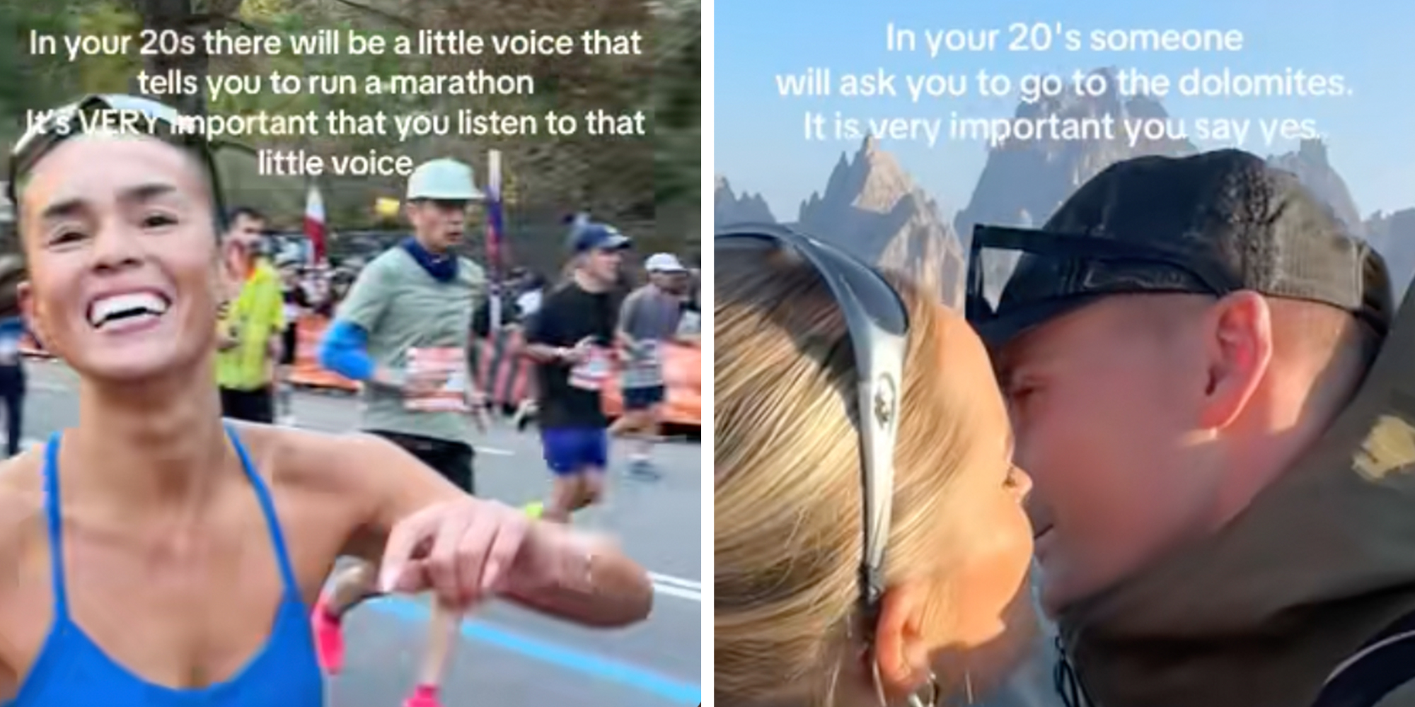 Left: Woman in a blue running bra running a marathon, other runners behind her, text overlay reads, "In your 20s there will be a little voice that tells you to run a marathon it's VERY important that you listen to that little voice." Right: Couple kissing with mountains in the background, text overlay reads, "In your 20s someone will ask you to go to the Dolomites. It is very important you say yes."