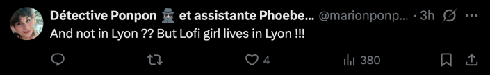 “And not in Lyon ?? But Lofi girl lives in Lyon !!!”