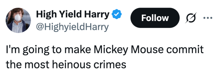 I'm going to make Mickey Mouse commit the most heinous crimes