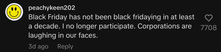 “Black Friday has not been black fridaying in at least a decade. I no longer participate. Corporations are laughing in our faces.”
