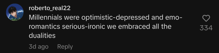 “Millennials were optimistic-depressed and emo-romantics serious-ironic we embraced all the dualities.”
