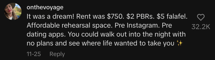 “It was a dream! Rent was $750. $2 PBRs. $5 falafel. Affordable rehearsal space. Pre Instagram. Pre dating apps. You could walk out into the night with no plans and see where life wanted to take you ✨”