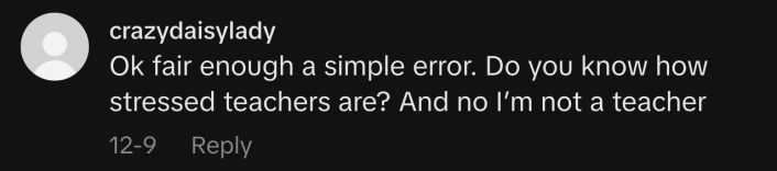 “Ok fair enough a simple error. Do you know how stressed teachers are? And no I’m not a teacher”