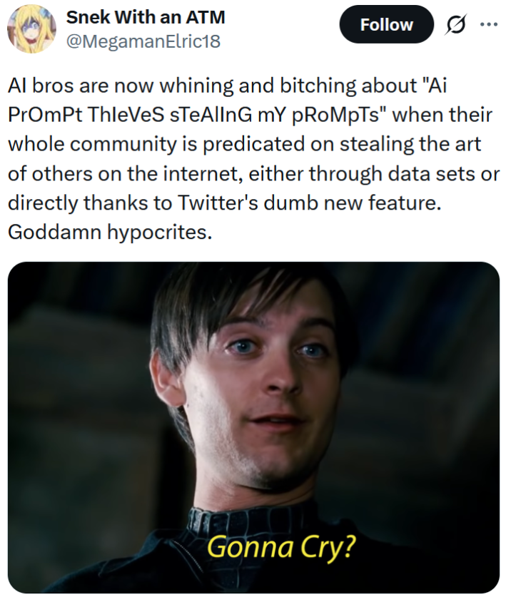 Tweet reading "AI bros are now whining and bitching about "Ai PrOmPt ThIeVeS sTeAlInG mY pRoMpTs" when their whole community is predicated on stealing the art of others on the internet, either through data sets or directly thanks to Twitter's dumb new feature. Goddamn hypocrites."