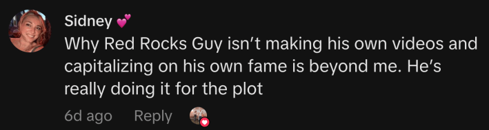 “Why Red Rocks Guy isn’t making his own videos and capitalizing on his own fame is beyond me. He’s really doing it for the plot.”