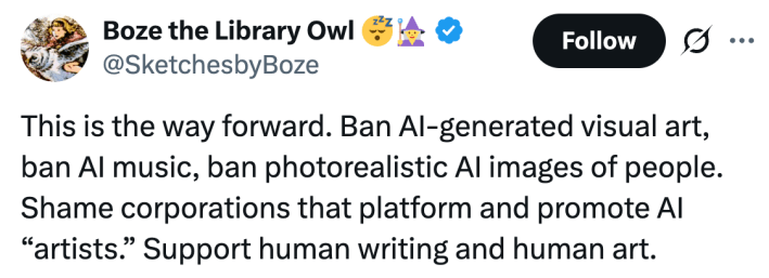 This is the way forward. Ban AI-generated visual art, ban AI music, ban photorealistic AI images of people. Shame corporations that platform and promote AI “artists.” Support human writing and human art.