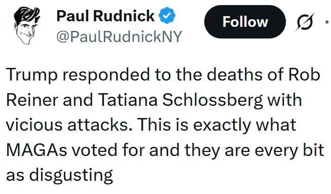 Tweet reading "Trump responded to the deaths of Rob Reiner and Tatiana Schlossberg with vicious attacks. This is exactly what MAGAs voted for and they are every bit as disgusting"