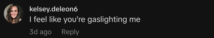 “I feel like you're gaslighting me.”