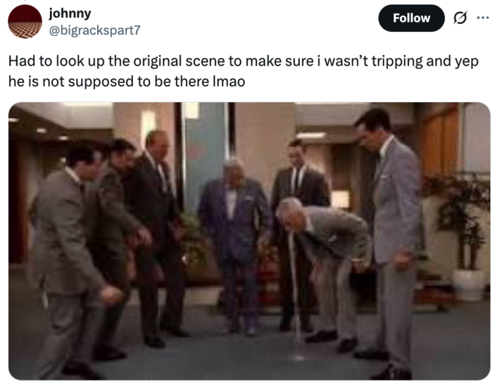 Had to look up the original scene to make sure i wasn’t tripping and yep he is not supposed to be there lmao