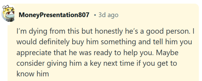Reddit comment reading "I’m dying from this but honestly he’s a good person. I would definitely buy him something and tell him you appreciate that he was ready to help you. Maybe consider giving him a key next time if you get to know him"