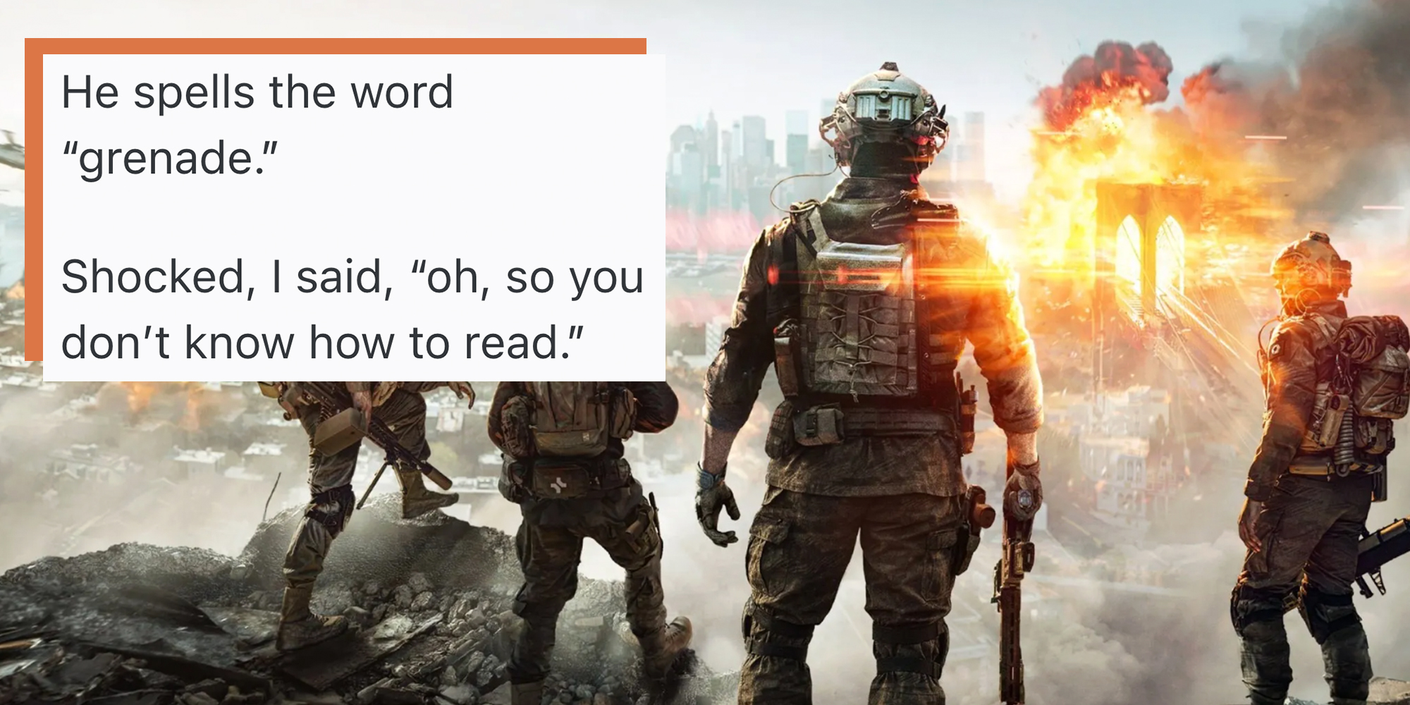 Battlefield video game scene, soldiers in camo holding weapons looking at an explosion. Text overlay reads, "'He spells the word 'grenade.' Shocked, I said, 'oh, so you don’t know how to read.'"