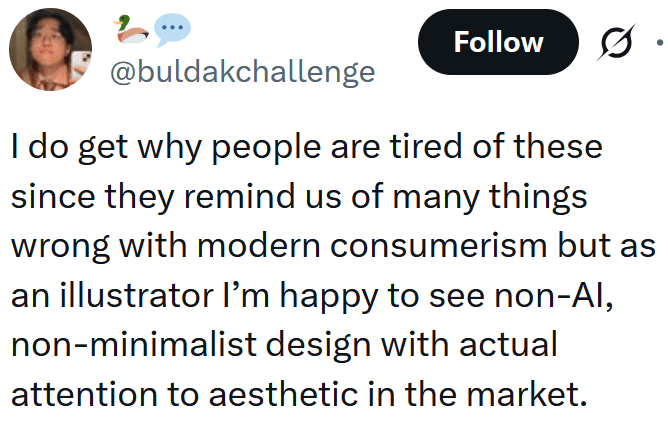 Tweet reading "I do get why people are tired of these since they remind us of many things wrong with modern consumerism but as an illustrator I’m happy to see non-AI, non-minimalist design with actual attention to aesthetic in the market."