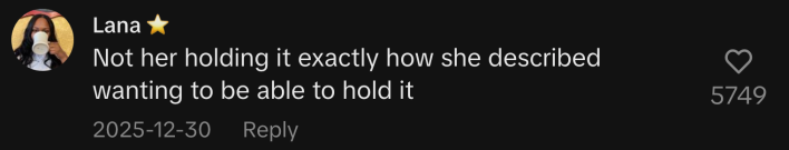 “Not her holding it exactly how she described wanting to be able to hold it.”