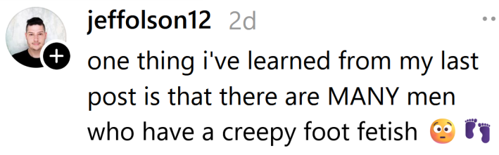 Threads post reading "one thing i've learned from my last post is that there are MANY men who have a creepy foot fetish"