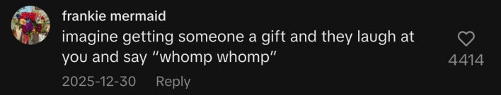 “imagine getting someone a gift and they laugh at you and say ‘whomp whomp’”