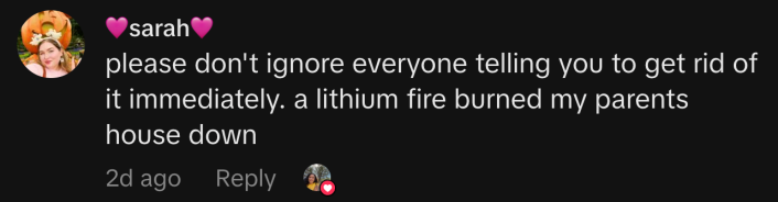 “please don't ignore everyone telling you to get rid of it immediately. a lithium fire burned my parents house down”