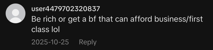 “Be rich or get a bf that can afford business/first class lol”