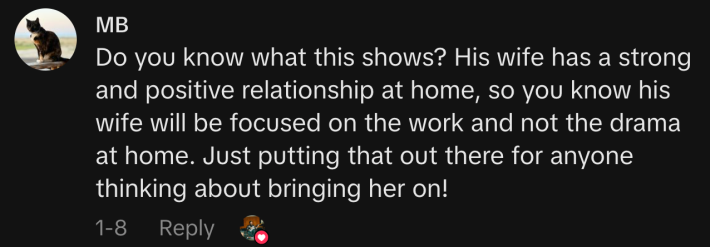 “Do you know what this shows? His wife has a strong and positive relationship at home, so you know his wife will be focused on the work and not the drama at home. Just putting that out there for anyone thinking about bringing her on!”