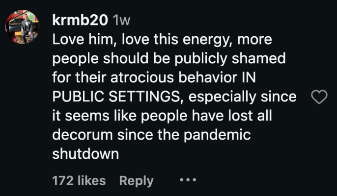 “Love him, love this energy, more people should be publicly shamed for their atrocious behavior IN PUBLIC SETTINGS, especially since it seems like people have lost all decorum since the pandemic shutdown.”