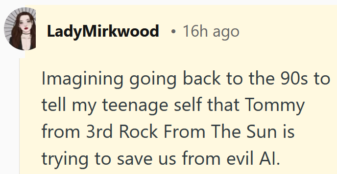 Reddit comment reading "Imagining going back to the 90s to tell my teenage self that Tommy from 3rd Rock From The Sun is trying to save us from evil AI."