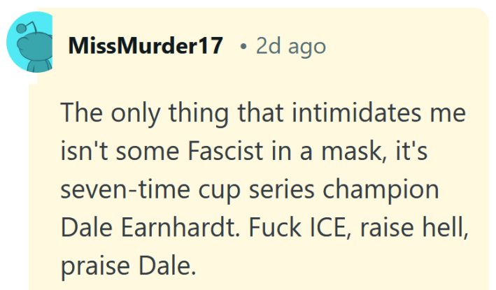 Reddit comment reading "The only thing that intimidates me isn't some Fascist in a mask, it's seven-time cup series champion Dale Earnhardt. Fuck ICE, raise hell, praise Dale."