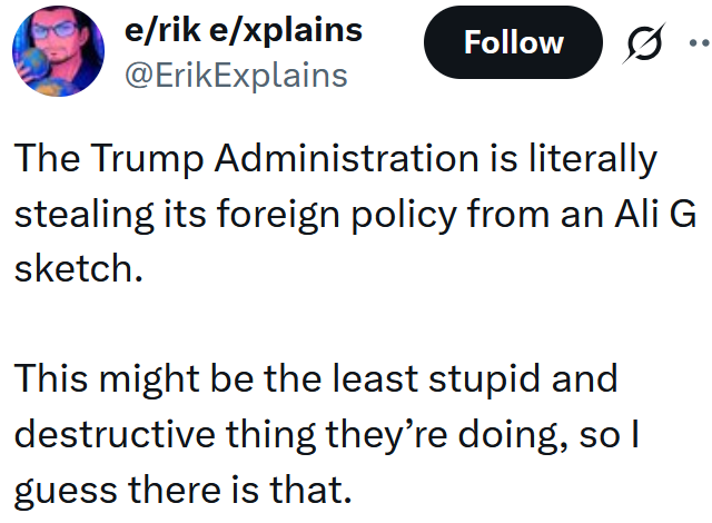 Tweet reading "The Trump Administration is literally stealing its foreign policy from an Ali G sketch. This might be the least stupid and destructive thing they’re doing, so I guess there is that."