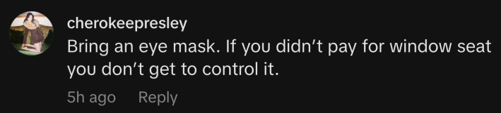 “Bring an eye mask. If you didn’t pay for window seat you don’t get to control it.”