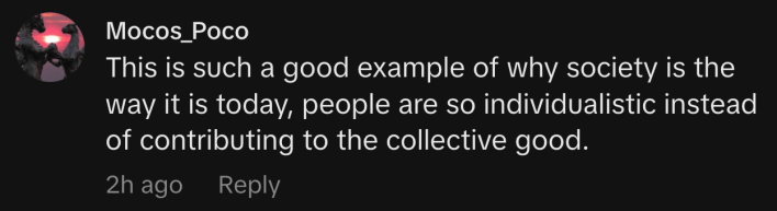 “This is such a good example of why society is the way it is today, people are so individualistic instead of contributing to the collective good.”