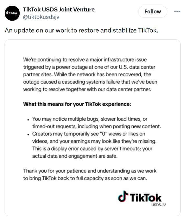 A tweet from the TikTok USDS Joint Venture that says, "An update on our work to restore and stabilize TikTok." with a text-based image explaining that they are "continuing to resolve a major infrastructure issue triggered by a power outage at one of [their] U.S. data center partner sites." It explained that seeing zero views or likes on videos is part of the outage.