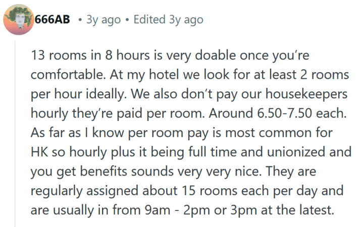 Reddit comment reading "13 rooms in 8 hours is very doable once you’re comfortable. At my hotel we look for at least 2 rooms per hour ideally. We also don’t pay our housekeepers hourly they’re paid per room. Around 6.50-7.50 each. As far as I know per room pay is most common for HK so hourly plus it being full time and unionized and you get benefits sounds very very nice. They are regularly assigned about 15 rooms each per day and are usually in from 9am - 2pm or 3pm at the latest."