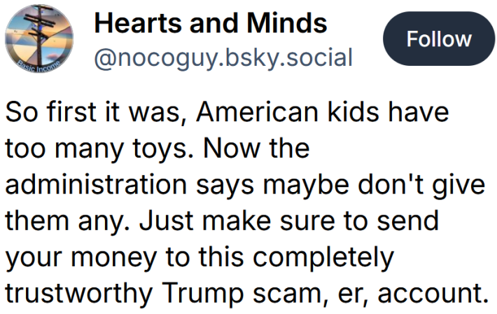 Bluesky post reading "So first it was, American kids have too many toys. Now the administration says maybe don't give them any. Just make sure to send your money to this completely trustworthy Trump scam, er, account."