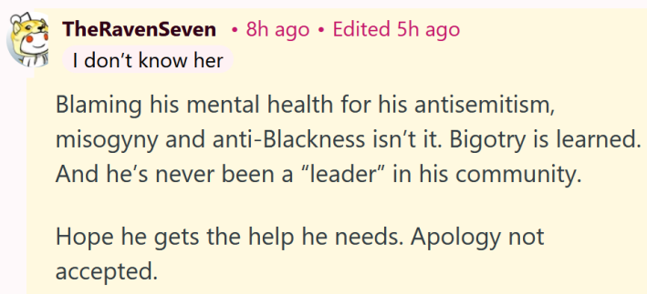 Reddit comment reading "Blaming his mental health for his antisemitism, misogyny and anti-Blackness isn’t it. Bigotry is learned. And he’s never been a “leader” in his community. Hope he gets the help he needs. Apology not accepted."