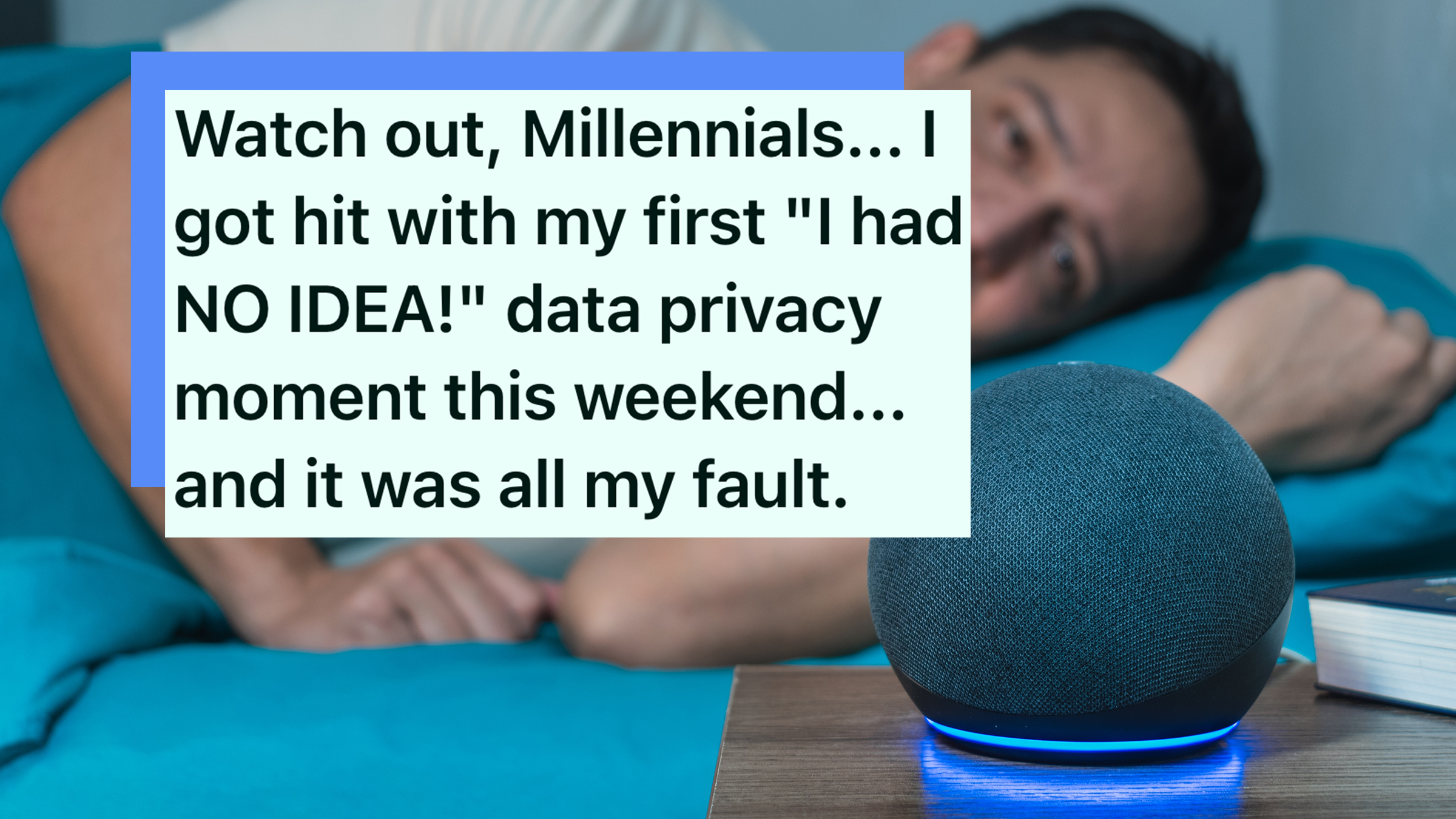 A man laying in bed talking to his Amazon Echo device Alexa. Reddit text overlay reads, "Watch out, Millennials... I got hit with my first "I had NO IDEA!" data privacy moment this weekend... and it was all my fault."