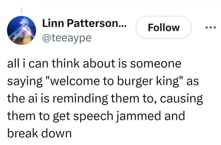 Tweet that reads, "all i can think about is someone saying 'welcome to burger king' as the ai is reminding them to, causing them to get speech jammed and break down"