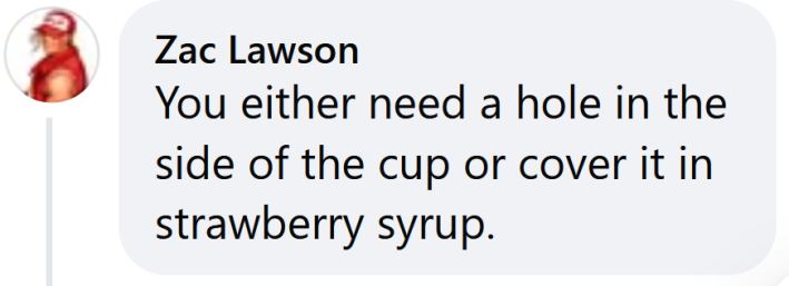 Facebook comment reading "You either need a hole in the side of the cup or cover it in strawberry syrup."
