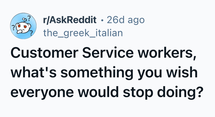 Reddit post that asks, "Customer Service workers, what's something you wish everyone would stop doing?"