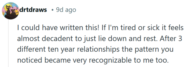 Reddit comment reading "I could have written this! If I'm tired or sick it feels almost decadent to just lie down and rest. After 3 different ten year relationships the pattern you noticed became very recognizable to me too."