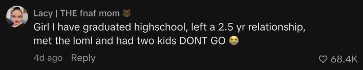 “Girl I have graduated highschool, left a 2.5 yr relationship, met the loml and had two kids DONT GO 😭”