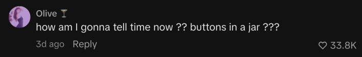 “how am I gonna tell time now ?? buttons in a jar ???”