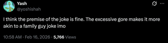 “I think the premise of the joke is fine,” wrote @yoshishah. “The excessive gore makes it more akin to a family guy joke imo.”