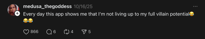 “Every day this app shows me that I’m not living up to my full villain potential😂😂😂,” replied @meduse_thegoddess.