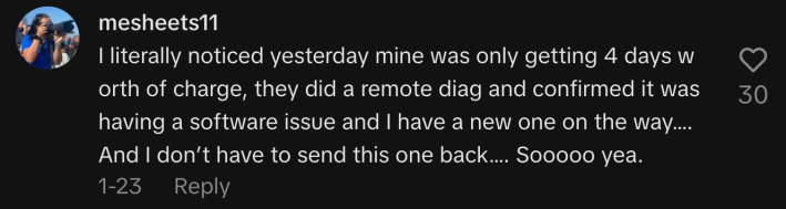 @mesheets11 commented, “I literally noticed yesterday mine was only getting 4 days worth of charge, they did a remote diag and confirmed it was having a software issue and I have a new one on the way…. And I don’t have to send this one back…. Sooooo yea.”