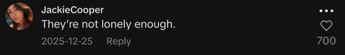 “They’re not lonely enough,” commented @jackie.cooper.