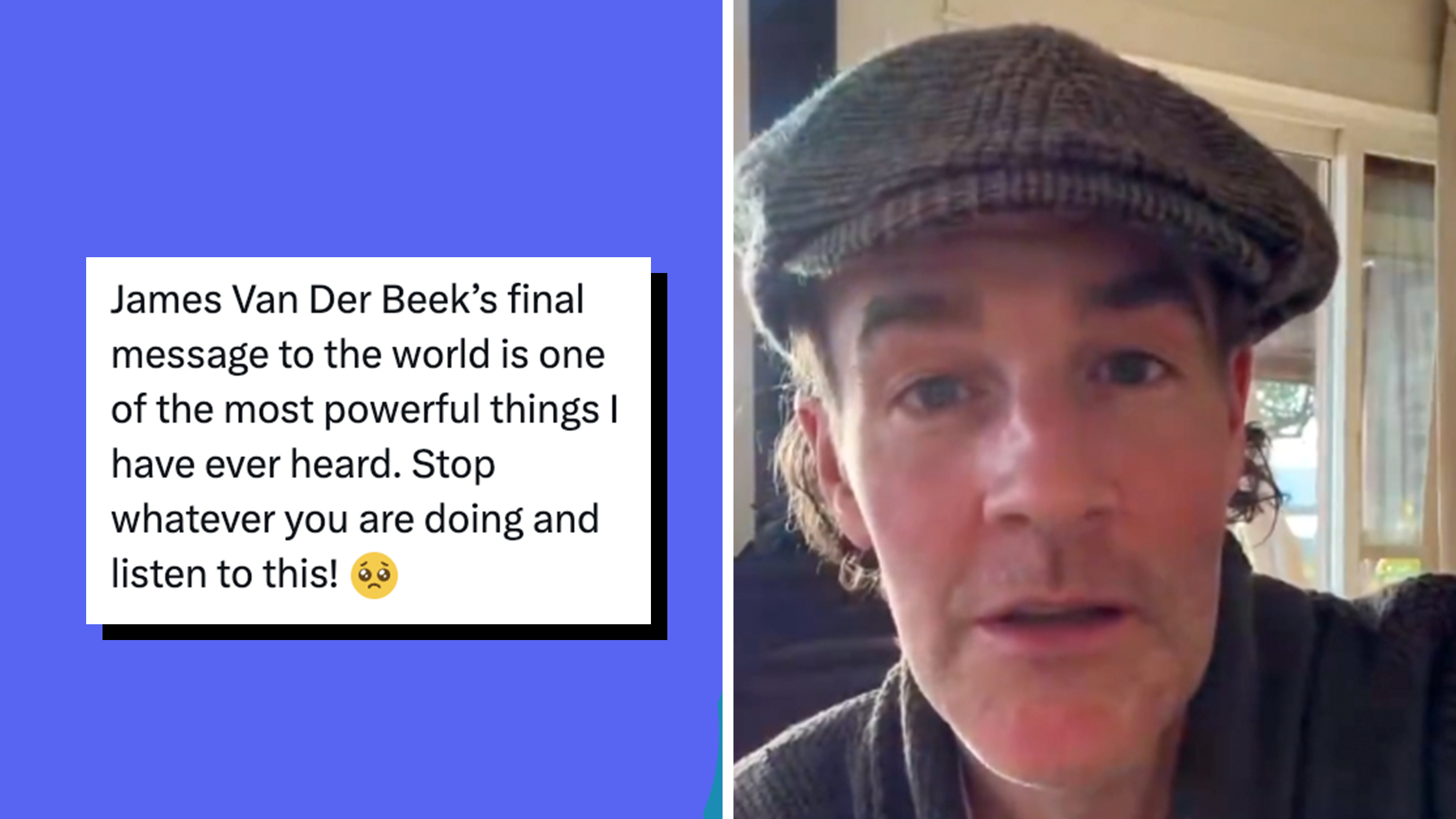 Left: Tweet reading, "James Van Der Beek’s final message to the world is one of the most powerful things I have ever heard. Stop whatever you are doing and listen to this!" Right: Late actor James Van Der Beek wearing a hat and looking into the camera.
