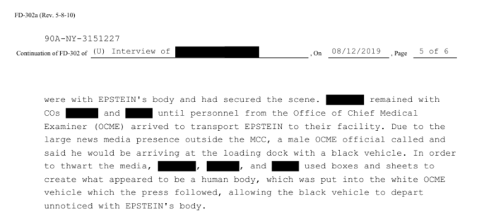 Excerpt from the Epstein Files, the pertinent part reads, "In order to thwart the media, [REDACTED], [REDACTED], and [REDACTED] used boxes and sheets to create what appeared to be a human body, which was put into the white OCME vehicle which the press followed, allowing the black vehicle to depart unnoticed with EPSTEIN’s body."